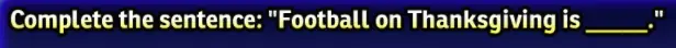 Complete The Sentence: "Football On Thanksgiving Is _____."
